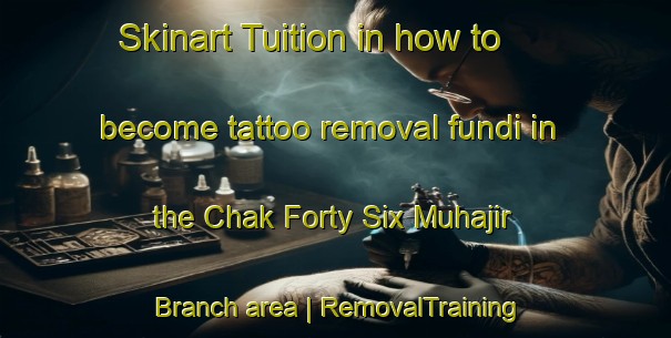 Skinart Tuition in how to become tattoo removal fundi in the Chak Forty Six Muhajir Branch area | RemovalTraining | RemovalClasses | SkinartTraining-Pakistan